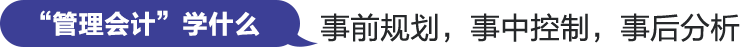 管理会计'学什么'事前规划，事中控制，事后分析